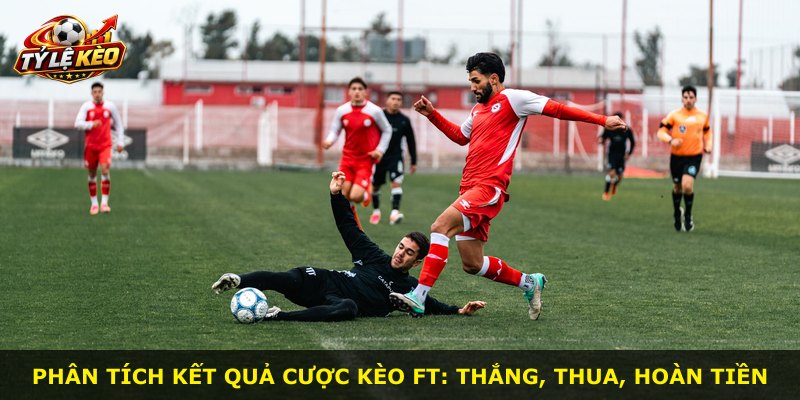 Phân tích kết quả cược kèo FT: thắng, thua, hoàn tiền