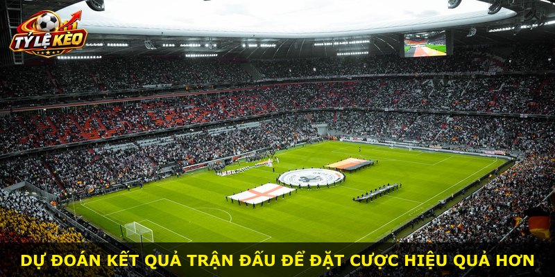 Dự đoán kết quả trận đấu để đặt cược hiệu quả hơn